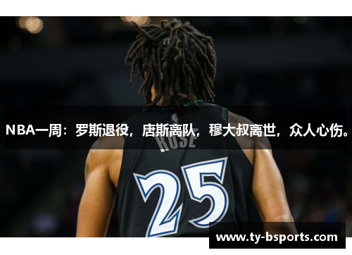 NBA一周：罗斯退役，唐斯离队，穆大叔离世，众人心伤。