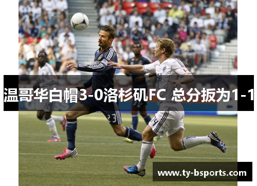 温哥华白帽3-0洛杉矶FC 总分扳为1-1